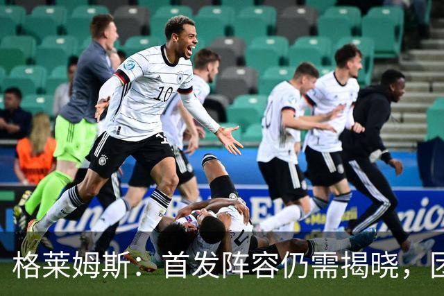 格莱姆斯：首发阵容仍需揭晓，团队竞争氛围显著提升
